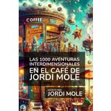 Las 1000 Aventuras Interdimensionales en el Café de Jordi Mole: Humor absurdo, original, divertido y fascinante
