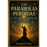 Las parábolas perdidas: El arte de contar la verdad: Un viaje transformador por las historias de Jesús que revela el lenguaje secreto del Reino de Dios