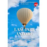 LASCIARE ANDARE: La libertà inizia quando smetti di trattenere ciò che ti pesa. Mente leggera in 10 passi: il metodo pratico per trasformare ansia e stress in equilibrio e serenità.