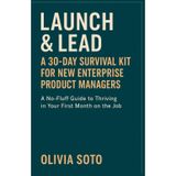 Launch & Lead A 30-Day Survival Kit for New Enterprise Product Managers: A No-Fluff Guide to Thriving in Your First Month on the Job