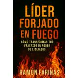 LÍDER FORJADO EN FUEGO: CÓMO TRANSFORMAR TUS FRACASOS EN PODER DE LIDERAZGO