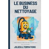Le Business du Nettoyage en France en 2025 : Comment Réussir et Gagner Gros dans un Secteur Oublié mais Ultra Rentable