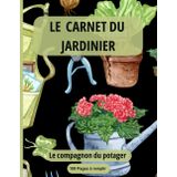 Le Carnet du Jardinier : Planifiez, Suivez et Améliorez Vos Projets au Jardin et au Potager: Un outil indispensable pour organiser vos plantations, ... et techniques de jardinage au fil des saisons