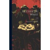 Le code du whist: Regles, principes et exemples