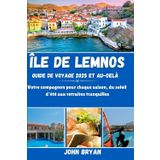 ÎLE DE LEMNOS GUIDE DE VOYAGE 2025 ET AU-DELÀ: Votre compagnon pour chaque saison, du soleil d'été aux retraites tranquilles