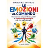 Le emozioni al comando. Riconoscere, comprendere e gestire le sei emozioni primarie nella vita professionale