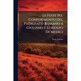 Le Feste Pel Conferimento Del Patriziato Romano a Giuliano E Lorenzo De'medici