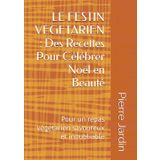 LE FESTIN VEGETARIEN : Des Recettes Pour Célébrer Noël en Beauté: Pour un repas végétarien savoureux et inoubliable