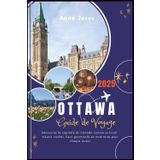 LE GUIDE DE VOYAGE ULTIME D'OTTAWA (2025 Edition): Découvrez la capitale du Canada comme un local: trésors cachés, lieux gourmands et itinéraires pour chaque saison