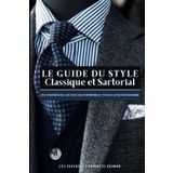 LE GUIDE DU STYLE CLASSIQUE ET SARTORIAL : Les fondamentaux de l’élégance intemporelle pour le gentleman moderne ou comment s’affranchir de la mode et gagner en masculinité