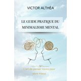 Le guide pratique du minimalisme mental: L’art de penser moins pour vivre mieux