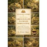 Le Guide Ultime de l'Éleveur de Grenouilles À Cornes d'Argentine: Manuel complet, étape par étape, pour les soins éthiques, l'alimentation, la ... au long de la vie des grenouilles cornues