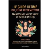 Le Guide Ultime du Jeûne Intermittent: Transformez Votre Santé et Votre Bien-Être: Un Guide Simple et Efficace Pour Perdre du Poids, Gagner en Énergie et Améliorer Votre Santé Globale"