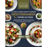 LE LIVRE DE CUISINE COMPLET DU RÉGIME MÉDITERRANÉEN POUR PERDRE DU POIDS: Recettes rapides et délicieuses pour la santé du cœur pour gagner de ... soi et perdre du poids rapidement sans stress