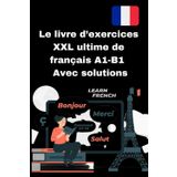 Le livre d’exercices XXL ultime de français A1-B1 – Avec solutions: Le guide complet pour apprendre le français efficacement – avec des exercices ... apprenants de niveau intermédiaire (A1-B1).