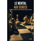 Le mental aux échecs: Progresser et gagner plus sans apprendre de nouvelles variantes