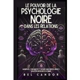 LE POUVOIR DE LA PSYCHOLOGIE NOIRE DANS LES RELATIONS: Manipuler, convaincre et gagner sans mentir, même si vous êtes introverti ou timide