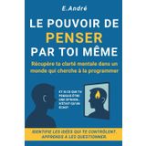 Le Pouvoir de Penser par Toi-Même: Un guide pratique pour penser librement dans un monde qui nous programme