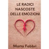 Le Radici Nascoste delle Emozioni: Un viaggio nella natura delle emozioni per sviluppare equilibrio e benessere