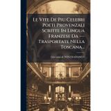 Le Vite De Piu Celebri Poeti Provenzali Scritte In Lingua Franzese Da --- Trasportate Nella Toscana...