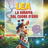 Lea, la Giraffa del Cuore d'Oro: Una favola piena di magia e colore che esalta i valori dell'amicizia, del rispetto e dell'altruismo. Scritta in stampatello maiuscolo, con contenuti e attività extra.