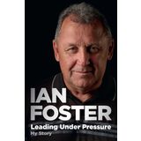 Leading Under Pressure: The Inside Story of Ian Foster's All Blacks for Fans of Legacy and the Art of Winning