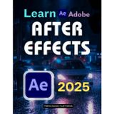 Learn Adobe After Effects 2025: Motion Graphics, Keyframes & VFX Basics (Unofficial Guide)
