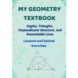 Learn Geometry Step by Step – A Progressive Guide with Practice and Answers: Angles, Triangles, Perpendicular Bisectors, and Special Lines in a Triangle – Lessons and Solved Exercises