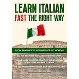 Learn Italian Fast The Right Way - From Beginner to Intermediate in 3 Months: Grammar, Vocabulary, and Sentence Structure For Everyday Use and Travel