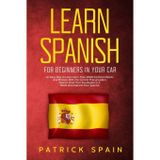 Learn Spanish for Beginners in Your Car: An Easy Way to Learn More than 2000 Common Words and Phrases with the Correct Pronunciation. How to Grow Your Vocabulary in a Week and Improve Your Spanish