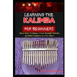 LEARNING THE KALIMBA FOR BEGINNERS: Master Basic Techniques, Create Beautiful Melodies, And Build Confidence As A New Player