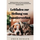 Leitfaden zur Heilung von Haustierverlust: Mitfühlende Schritte, um Trauer zu überwinden, Frieden zu finden und das Leben und Vermächtnis Ihres Haustieres zu feiern