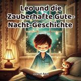 Leo und die Zauberhafte Gute-Nacht-Geschichte: Ein Gute-Nacht-Abenteuer, das verzaubert