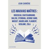 Les Mauvais Maîtres : Rousseau, Chateaubriand, Balzac, Stendhal, George Sand, Musset, Baudelaire, Flaubert, Verlaine, Zola: Annoté