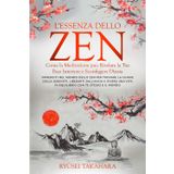 L'Essenza dello Zen: Come la Meditazione può Rivelare la Tua Pace Interiore e Sconfiggere l'Ansia: Immergiti nel mondo dello zen per trovare la chiave ... vita in equilibrio con te stesso e il mondo