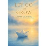 Let Go to Grow: A Healing Journal to Release Regret, Practice Forgiveness, and Move Forward with Peace