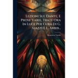 Lezioni Sul Dante, E Prose Varie, Trate Ora In Luce Per Cura Di G. Aiazzi E L. Arbib...