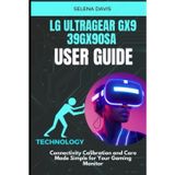 LG UltraGear Gx9 39GX90SA User Guide: Connectivity Calibration and Care Made Simple for Your Gaming Monitor