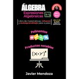 Álgebra: Expresiones Algebraicas: Domina la suma, resta, multiplicación y división de polinomios. Aprende también a desarrollar los 4 productos ... y para todos (Álgebra Elemental, Band 5)