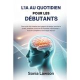 L'Ia Au Quotidien Pour Les Débutants: Des outils d'IA simples pour gagner du temps, réduire le stress, améliorer votre vie et monétiser votre temps - aucune compétence technique requise