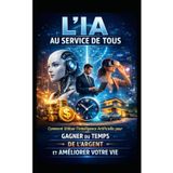L'Ia Au Service de Tous: Comment Utiliser l'Intelligence Artificielle pour Gagner du Temps, de l'Argent et Améliorer Votre Vie