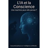 L’IA et la Conscience : Une Machine Peut-elle Penser ?