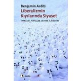 LIBERALIZMIN KIYILARINDA SIYASET FARKLILIK, POPÜLİZM, DEVRIM, AJITASYON - BENJAMIN ARDITI
