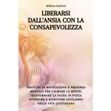 Liberarsi dall’Ansia con la Consapevolezza: Pratiche di meditazione e presenza mentale per calmare la mente, trasformare la paura in forza interiore e ritrovare equilibrio nella vita quotidiana