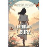 LIBERDADE E CURA: Guia completo de como se libertar de um relacionamento abusivo-narcisista