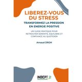 LIBEREZ-VOUS DU STRESS : TRANSFORMEZ LA PRESSION EN ENERGIE POSITIVE: UN GUIDE PRATIQUE POUR RETROUVER SERENITE, EQUILIBRE ET CONFIANCE AU QUOTIDIEN