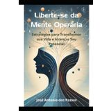 Liberte-se da mente operária: Estratégias para Transformar sua Vida e Alcançar Seu Potencial