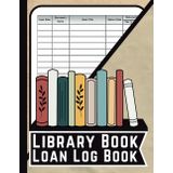 Library Book Loan Log Book: Book Borrow Tracker for Libraries, Includes Library Check-Out Sheets, and Sign-Out Logs to Keep Detailed Records of All Book Loans and Returns.