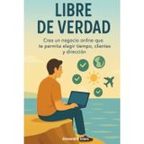 Libre de Verdad: Crea un negocio online que te permita elegir tiempo, clientes y dirección: 5