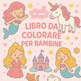 Libro da Colorare Magico per Bambine dai 2 Anni: Unicorni • Sirene • Fate e Principesse • Grandi Aree da Colorare • Contorni Spessi e Nitidi